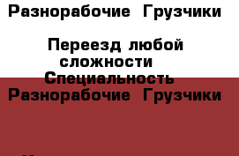 Разнорабочие. Грузчики. Переезд любой сложности. › Специальность ­ Разнорабочие. Грузчики. - Краснодарский край, Краснодар г. Работа » Резюме   . Краснодарский край,Краснодар г.